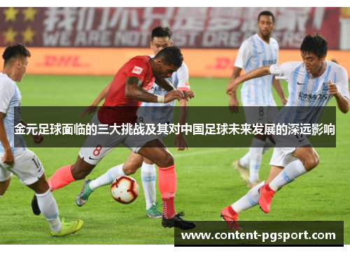 金元足球面临的三大挑战及其对中国足球未来发展的深远影响 金元足球面临的三大挑战及其对中国足球未来发展的深远影响