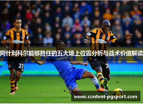阿什利科尔能够胜任的五大场上位置分析与战术价值解读 阿什利科尔能够胜任的五大场上位置分析与战术价值解读