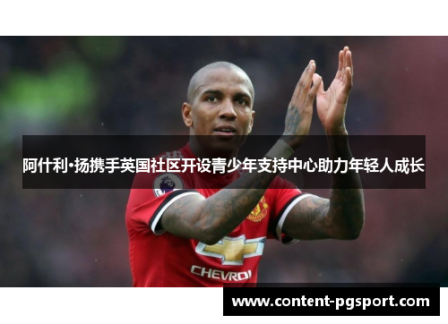 阿什利·扬携手英国社区开设青少年支持中心助力年轻人成长 阿什利·扬携手英国社区开设青少年支持中心助力年轻人成长